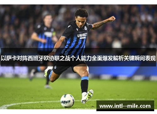 以萨卡对阵西班牙欧协联之战个人能力全面爆发解析关键瞬间表现 以萨卡对阵西班牙欧协联之战个人能力全面爆发解析关键瞬间表现