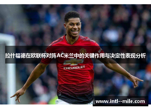 拉什福德在欧联杯对阵AC米兰中的关键作用与决定性表现分析 拉什福德在欧联杯对阵AC米兰中的关键作用与决定性表现分析
