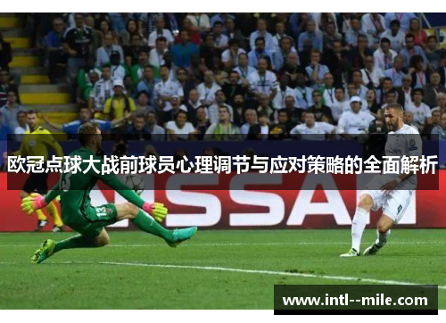 欧冠点球大战前球员心理调节与应对策略的全面解析 欧冠点球大战前球员心理调节与应对策略的全面解析