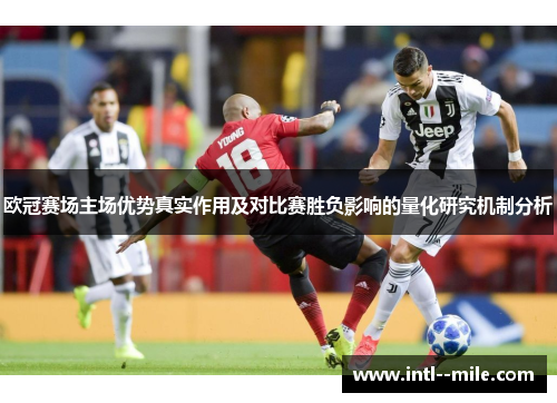 欧冠赛场主场优势真实作用及对比赛胜负影响的量化研究机制分析 欧冠赛场主场优势真实作用及对比赛胜负影响的量化研究机制分析