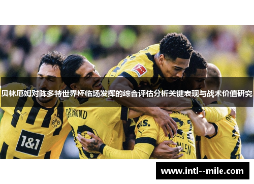 贝林厄姆对阵多特世界杯临场发挥的综合评估分析关键表现与战术价值研究 贝林厄姆对阵多特世界杯临场发挥的综合评估分析关键表现与战术价值研究