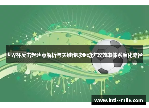 世界杯反击起速点解析与关键传球驱动进攻效率体系演化路径 世界杯反击起速点解析与关键传球驱动进攻效率体系演化路径