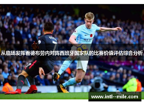 从临场发挥看德布劳内对阵西班牙国家队的比赛价值评估综合分析 从临场发挥看德布劳内对阵西班牙国家队的比赛价值评估综合分析