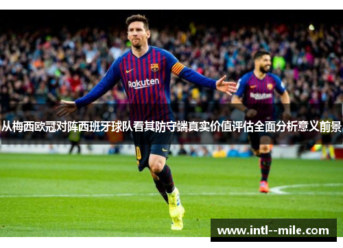 从梅西欧冠对阵西班牙球队看其防守端真实价值评估全面分析意义前景 从梅西欧冠对阵西班牙球队看其防守端真实价值评估全面分析意义前景