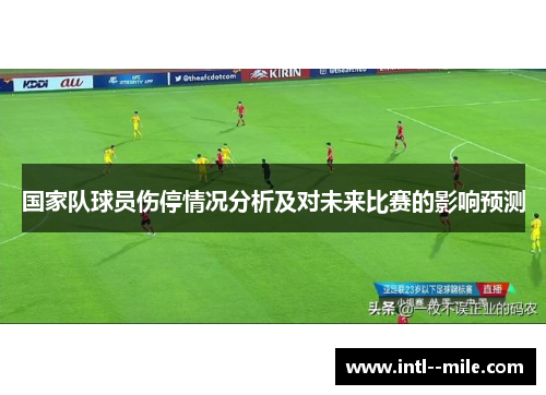 国家队球员伤停情况分析及对未来比赛的影响预测 国家队球员伤停情况分析及对未来比赛的影响预测