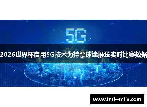 2026世界杯启用5G技术为持票球迷推送实时比赛数据