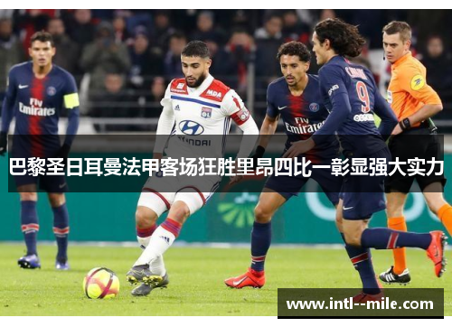 巴黎圣日耳曼法甲客场狂胜里昂四比一彰显强大实力 巴黎圣日耳曼法甲客场狂胜里昂四比一彰显强大实力