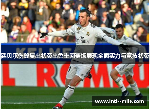 廷贝尔伤愈复出状态出色重回赛场展现全面实力与竞技状态 廷贝尔伤愈复出状态出色重回赛场展现全面实力与竞技状态