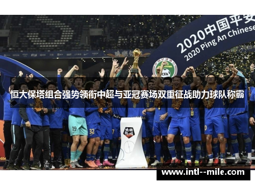 恒大保塔组合强势领衔中超与亚冠赛场双重征战助力球队称霸