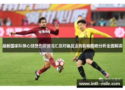 最新国家队核心球员伤停情况汇总对备战走势影响前瞻分析全面解读