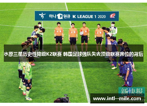 水原三星历史性降级K2联赛 韩国足球强队失去顶级联赛席位的背后 水原三星历史性降级K2联赛 韩国足球强队失去顶级联赛席位的背后