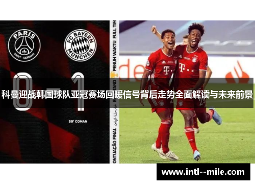 科曼迎战韩国球队亚冠赛场回暖信号背后走势全面解读与未来前景