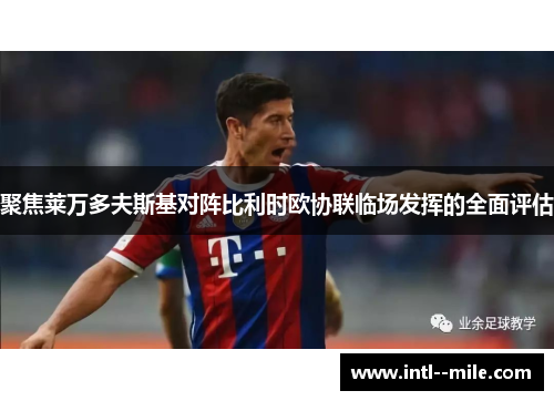 聚焦莱万多夫斯基对阵比利时欧协联临场发挥的全面评估