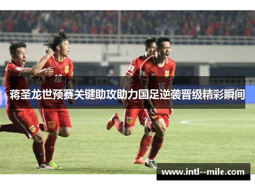 蒋圣龙世预赛关键助攻助力国足逆袭晋级精彩瞬间