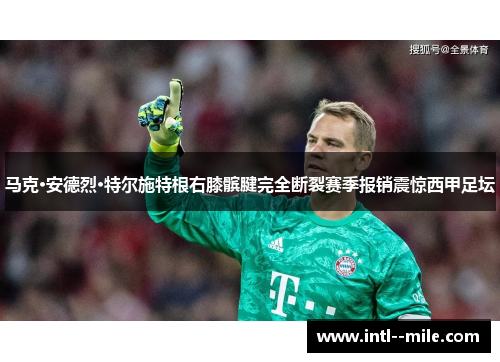 马克·安德烈·特尔施特根右膝髌腱完全断裂赛季报销震惊西甲足坛