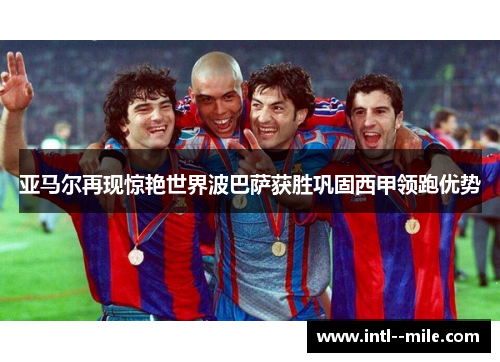 亚马尔再现惊艳世界波巴萨获胜巩固西甲领跑优势