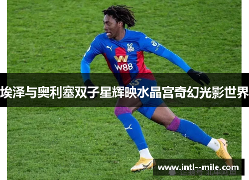 埃泽与奥利塞双子星辉映水晶宫奇幻光影世界