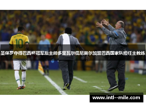 圣保罗夺得巴西杯冠军后主帅多里瓦尔儒尼奥尔加盟巴西国家队担任主教练