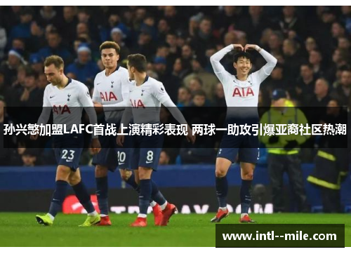 孙兴慜加盟LAFC首战上演精彩表现 两球一助攻引爆亚裔社区热潮