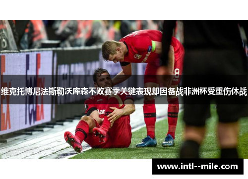 维克托博尼法斯勒沃库森不败赛季关键表现却因备战非洲杯受重伤休战