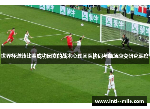 世界杯逆转比赛成功因素的战术心理团队协同与临场应变研究深度