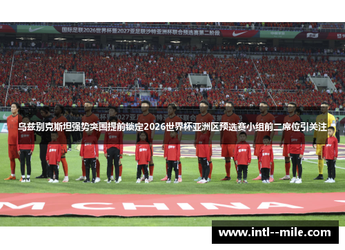 乌兹别克斯坦强势突围提前锁定2026世界杯亚洲区预选赛小组前二席位引关注