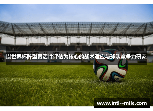 以世界杯阵型灵活性评估为核心的战术适应与球队竞争力研究