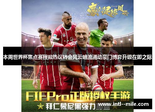 本周世界杯焦点赛程掀热议转会风云暗流涌动豪门博弈升级在即之际