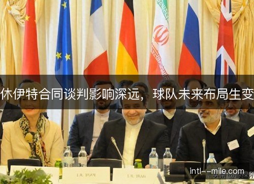 休伊特合同谈判影响深远,球队未来布局生变 休伊特合同谈判影响深远,球队未来布局生变
