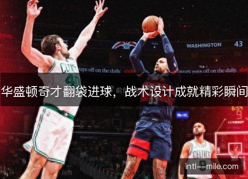 华盛顿奇才翻袋进球,战术设计成就精彩瞬间 华盛顿奇才翻袋进球,战术设计成就精彩瞬间